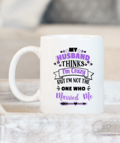 My Husband Thinks I'm Crazy Funny Joke Mug